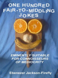 Title: One Hundred Fair-to-Middling Jokes, Author: Ebenezer Jackson-Firefly