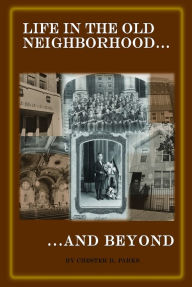 Title: Life in the Old Neighborhood...And Beyond, Author: Chester D. Parks