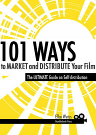 Title: 101 Ways to Market and Distribute Your Film, Author: Elke Weiss