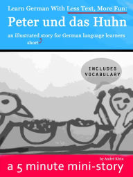 Title: Learn German With Less Text, More Fun: Peter und das Huhn - an illustrated (short) story for German language learners, Author: Andre Klein