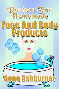 Title: Recipes For Homemade Face And Body Products, Author: Gene Ashburner