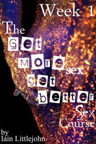 Title: The Get More Sex, Get Better Sex Course: Week 1, Author: Iain Littlejohn