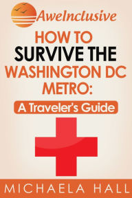 Title: How To Survive the Washington, DC Metro System: A Traveler's Guide, Author: Michaela Hall
