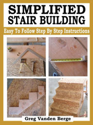 Title: Simplified Stair Building, Author: Greg Vanden Berge