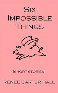 Title: Six Impossible Things, Author: Renee Carter Hall