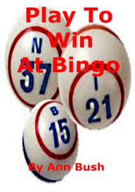 Title: Play To Win At Bingo, Author: Ann Bush