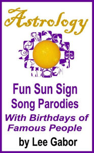 Title: Astrology Fun Sun Sign Song Parodies with Birthdays of Famous People, Author: Lee Gabor