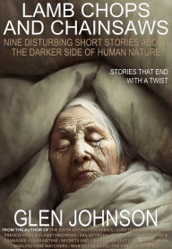 Title: Lamb Chops and Chainsaws: Nine Disturbing Short Stories about the Darker Side of Human Nature, Author: Glen Johnson