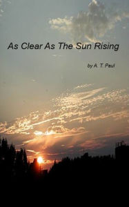 Title: As Clear As The Sun Rising, Author: A.T. Paul