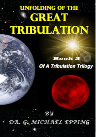 Title: The Unfolding Of The Great Tribulation, Author: G. Michael Epping