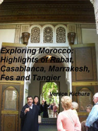 Title: Exploring Morocco: Highlights of Rabat, Casablanca, Marrakesh, Fes and Tangier, Author: Venice Kichura