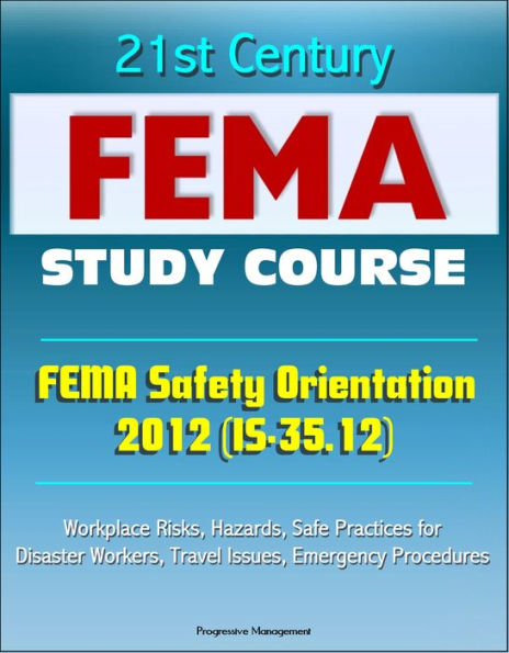 21st Century FEMA Study Course: FEMA Safety Orientation 2012 (IS-35.12) - Workplace Risks, Hazards, Safe Practices for Disaster Workers, Travel Issues, Emergency Procedures