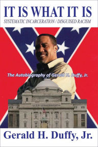 It Is What It Is: Systematic Incarceration / Disguised Racism - The Autobiography of Gerald H. Duffy, Jr.