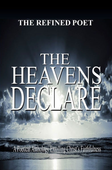 The Heavens Declare: A Poetical Anthology Extolling Christ's Faithfulness