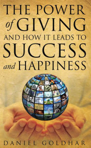 Title: The Power of Giving and How it Leads to Success and Happiness, Author: Daniel Goldhar