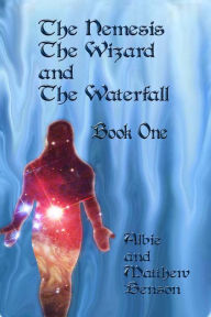 Title: The Nemesis, The Wizard and The Waterfall. Book One., Author: Albert Benson