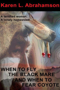 Title: When to Fly the Black Mare and When to Fear Coyote, Author: Karen L. Abrahamson