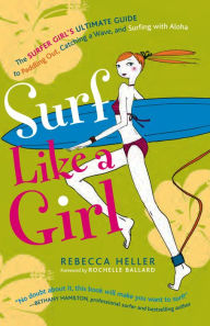 Title: Surf Like a Girl: The Surfer Girl's Ultimate Guide to Paddling Out, Catching a Wave, and Surfing with Aloha, Author: Rebecca Heller