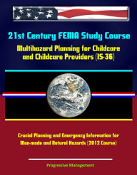 Title: 21st Century FEMA Study Course: Multihazard Planning for Childcare and Childcare Providers (IS-36) - Crucial Planning and Emergency Information for Man-made and Natural Hazards (2012 Course), Author: Progressive Management