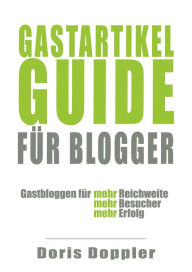 Title: Gastartikel-Guide für Blogger. Gastbloggen für mehr Reichweite, mehr Besucher, mehr Erfolg, Author: Doris Doppler
