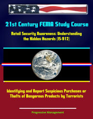 Title: 21st Century FEMA Study Course: Retail Security Awareness: Understanding the Hidden Hazards (IS-912) - Identifying and Report Suspicious Purchases or Thefts of Dangerous Products by Terrorists, Author: Progressive Management