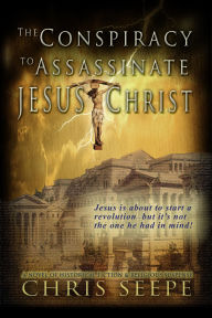 Title: The Conspiracy to Assassinate Jesus Christ, Author: Chris Seepe