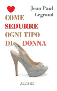 Title: Come Sedurre Ogni Tipo di Donna, Author: Jean Paul Legrand