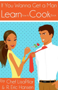 Title: If You Wanna Get a Man, Learn How to Cook Book, Author: Chef Lisapilar