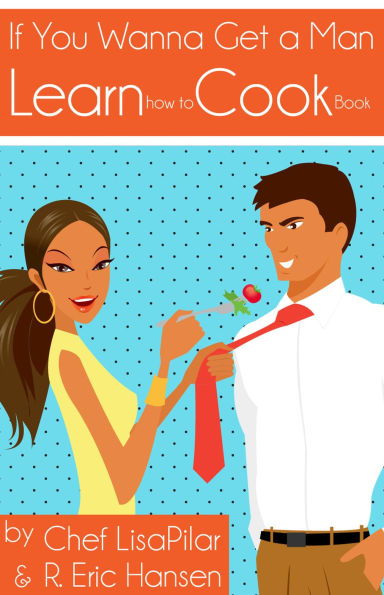 If You Wanna Get a Man, Learn How to Cook Book