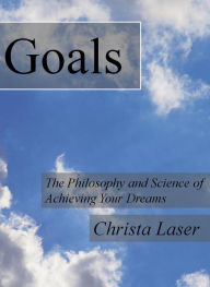 Title: Goals: The Philosophy and Science of Achieving Your Dreams, Author: Christa Laser