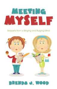 Title: Meeting Myself-Snippets from a Binging and Bulging Mind, Author: Brenda J Wood