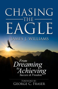 Title: CHASING THE EAGLE: From Dreaming To Achieving Success & Freedom, Author: James J. Williams