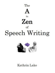 Title: The A to Zen of Speech Writing, Author: Kathrin Lake