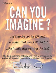 Title: Can You Imagine...? Volume I, The Best of Furry and Freaky things., Author: Bobbi G