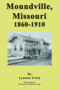 Title: Moundville, Missouri 1860: 1910, Author: Lyndon Irwin