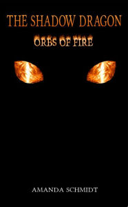 Title: The Shadow Dragon: Orbs of Fire, Author: Amanda Schmidt