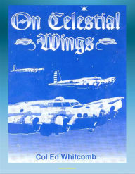 Title: On Celestial Wings: Navigators of the First Global Air Force - First Army Air Corps Navigational Class, Clark Field Attack, Corregidor, B-29 Super Fortress, FDR Presidential Airplane, Bataan, Author: Progressive Management