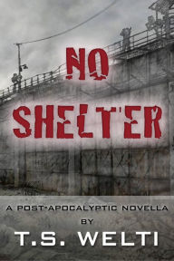 Title: No Shelter (#1) A Post-Apocalyptic Love Story, Author: T.S. Welti