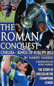 Title: The Roman Conquest: Chelsea Kings of Europe 2012, Author: Harry Harris