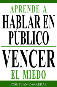 Title: Aprende a Hablar en Público y Vencer el Miedo, Author: José Ivan Carreras