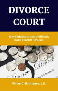 Title: Divorce: Why Fighting in Court Will Only Make You Both Poorer, Author: Vivian C. Rodriguez