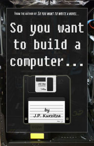 Title: So you want to build a computer..., Author: J. P. Kurzitza