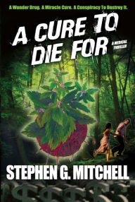 Title: A Cure To Die For: A Medical Thriller, Author: Stephen G Mitchell