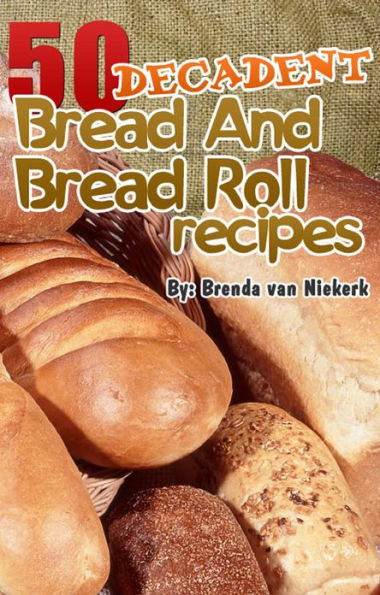 50 Decadent Bread And Bread Roll Recipes