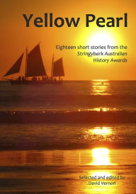 Title: Yellow Pearl - Eighteen Short Stories from the Stringybark Australian History Awards, Author: David Vernon