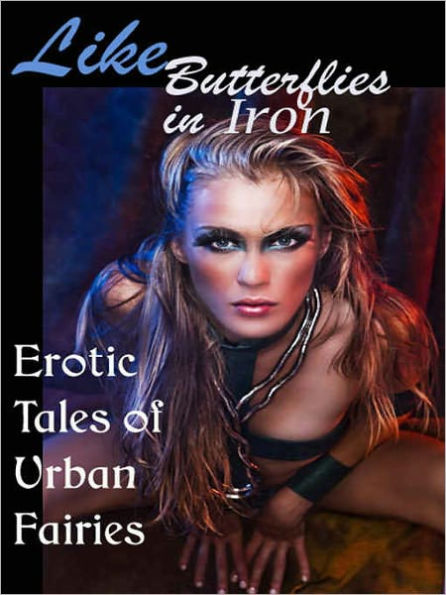 Like Butterflies in Iron: Erotic Tales of Urban Fairies