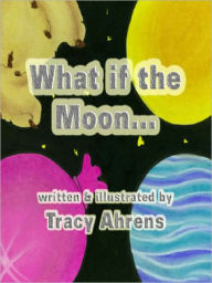 Title: What if the Moon?, Author: Tracy Ahrens