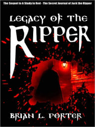 Title: Legacy of the Ripper [The Sequel to A Study in Red--The Secret Journal of Jack the Ripper], Author: Brian L. Porter