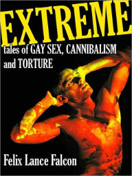 Title: Extreme Tales of Gay Sex, Cannibalism, and Torture, Author: Felix Lance Falcon