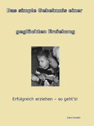 Title: Das simple Geheimnis einer geglückten Erziehung, Author: Ingrid Neufeld